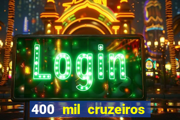 400 mil cruzeiros em reais